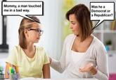 Mommy, a man touched me in a bad way. Was he a Democrat or a Republican? img fio.com