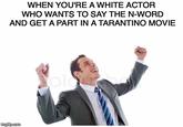 WHEN YOU'RE A WHITE ACTOR WHO WANTS TO SAY THE N-WORD AND GET A PART IN A TARANTINO MOVIE olo imgflipcom