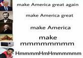 make America great again make America great make America make mmmmmmmm HmmmmHmHmmmmmm