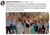 Raphael Bob-Waksberg @RaphaelBW · May 4 Really disgusted by this picture I found of people in the park flaunting social distancing recommendations. There is no excuse for this kind of behavior. I don't know where this photo is from but please retweet to spread the word and save a life.