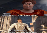 Oh, I... I thought you were dead. OANS My death was... greatly exaggerated.