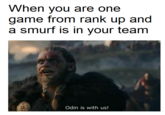 Often in the enemy team though... When you are one game from rank up and a smurf is in your team Odin is with us!