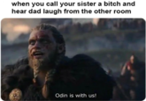 *immigrant song playing in the background* when you call your sister a bitch and hear dad laugh from the other room Odin is with us!