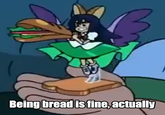 Being bread is fine, actually