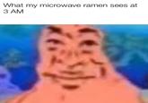 What my microwave ramen sees at З АМ