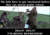 My kids have to get vaccinated before they can attend public school. HELP! HELP! I'M BEING REPRESSED!