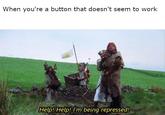 When you're a button that doesn't seem to work Help! Help! I'm being repressed!