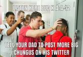 LISTEN HERE BUD X ÆA-12 TELL YOUR DAD TO POST MORE BIG CHUNGUS ON HIS TWITTER