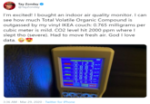 Tay Zonday O @TayZonday I'm excited! I bought an indoor air quality monitor. I can see how much Total Volatile Organic Compound is outgassed by my vinyl IKEA couch: 0.765 milligrams per cubic meter is mild. CO2 level hit 2000 ppm where I slept tho (severe). Had to move fresh air. God I love data. SATEORIES DECTaer oN 0.123 TYOC U.8 8 Trene PO C03S HCHO 0893- COF FYA AIR QUALITY DETECTOT 3:36 AM - Mar 29, 2020 · Twitter for iPhone