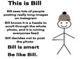 This is Bill Bill sees lots of people posting really long images on Instagram Bill knows it is a hassle to scroll through the whole photo, and it is ruining everyones feed Bill decides not to post the photo @igotzucc Bill is smart Be like Bill.