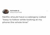 FATHER D @ayosworldd Netflix should have a catergory called "easy to follow while looking at my phone the whole time"