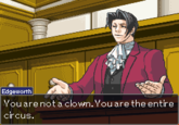 Edgeworth You are not a clown. You are the entire circus.