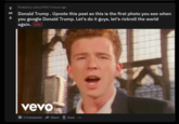 Posted by u/lory7403 3 hours ago 68 Donald Trump. Upvote this post so this is the first photo you see when you google Donald Trump. Let's do it guys, let's rickroll the world again. nsfw vevo 2 Comments Share Save