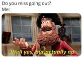 Do you miss going out? Me: Well yes, but actually no
