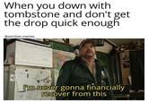 When you down with tombstone and don't get the drop quick enough @zombies.memes I'm-never gonna financially recover from this BLAL
