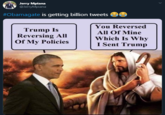 Jerry Mpiana @JerryMpiana #Obamagate is getting billion tweets You Reversed Trump Is Reversing All Of My Policies All Of Mine Which Is Why I Sent Trump