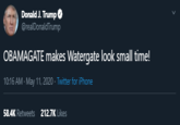 Donald J. Trump O @realDonaldTrump OBAMAGATE makes Watergate look small time! 10:16 AM - May 11, 2020 · Twitter for iPhone 58.4K Retweets 212.7K Likes