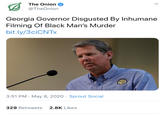The Onion @TheOnion Georgia Governor Disgusted By Inhumane Filming Of Black Man's Murder bit.ly/3ciCNTx 3:51 PM · May 8, 2020 · Sprout Social 329 Retweets 2.8K Likes