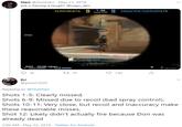 Haci @DonHaci - May 21, 2019 are u having a laugh? @csgo_dev TERRORISTS 9 1:0 9 COUNTER-TERRORISTS 0:03 30.6K views 27 70 39 1.6K DJ @priusCSGO Replying to @DonHaci Shots 1-5: Clearly missed. Shots 6-9: Missed due to recoil (bad spray control). Shots 10-11: Very close, but recoil and inaccuracy make these reasonable misses. Shot 12: Likely didn't actually fire because Don was already dead 2:06 AM May 22, 2019 · Twitter for Android