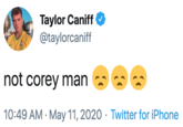 Taylor Caniff @taylorcaniff not corey man 10:49 AM · May 11, 2020 · Twitter for iPhone