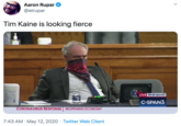 Aaron Rupar @atrupar Tim Kaine is looking fierce TK VA LIVE 10:41 am ET C-SPAN3 CORONAVIRUS RESPONSE REOPENING ECONOMY 7:43 AM · May 12, 2020 · Twitter Web Client