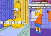 THE RANDOM SOUND IN THE BACKGROUND THAT SOUNDS LIKE MY MOM CALLING MY NAME ME LISTENING TO MUSIC imgflip.com