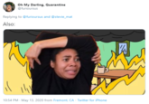 Oh My Darling, Quarantine @furioursus Replying to @furioursus and @stevie_mat Also: 10:54 PM - May 13, 2020 from Fremont, CA · Twitter for iPhone
