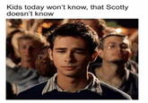Kids today won't know, that Scotty doesn't know