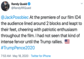At the premiere of our film ID4 the audience lined around 2 blocks and leapt to their feet, cheering with patriotic enthusiasm throughout the film. I had not seen that kind of intense fervor until the Trump rallies. Randy Quaid @RandyRRQuaid @JackPosobiec At the premiere of our film ID4 the audience lined around 2 blocks and leapt to their feet, cheering with patriotic enthusiasm throughout the film. I had not seen that kind of intense fervor until the Trump rallies. #TrumpPence2020 7:53 AM · May 18, 2020 · Twitter for iPhone