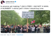 Caitlin Moran @caitlinmoran Is anyone yet making "I AM A FREE. I AM NOT A MAN. A NUMBER" t-shirts yet? I think I would buy one. IAMAFREE JAM NOT MANI A NUMBER 8:02 AM · May 17, 2020 · TweetDeck