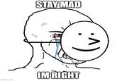 STAY MAD IMRIGHT imgfüp.com :^)