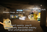 JOIN US CAESAR Please Doge, let me go Don't worry, you'll eventually become wacky and uncharacteristic