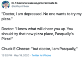 hi-fi beats to wake up/procrastinate to @softsynthbear "Doctor, I am depressed. No one wants to try my pizza." Doctor: "I know what will cheer you up. You should try that new pizza place, Pasqually's Pizza!" Chuck E Cheese: "but doctor, I am Pasqually," 12:52 PM · May 18, 2020 · Twitter for iPhone