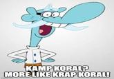 krap koral ya know i had to do it to em