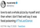my pal andy @andylevy love to eat a whole pizza by myself and then when i don't feel well say it was food poisoning #TheLastDance 6:27 PM · May 17, 2020 · TweetDeck