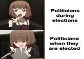 Politicians during elections Politicians when they are elected