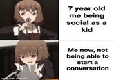 7 year old me being social as a kid Me now, not being able to start a conversation made with mematic