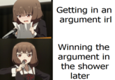 Getting in an argument irl Winning the argument in the shower later