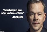 "The only regret I have, is that scotty doesn't know" - Matt Damon imgflip.com