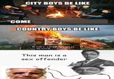 CITY BOYS BE LIKE "СОМЕ COUNTRY BOYS BE LIKE HEY 12 YEAR OLD SLUTS This man is a sex offender