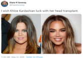 Diane N Sevenay @DianeSevenay I wish Khloe Kardashian luck with her head transplant. 11:03 AM - May 23, 2020 · Twitter for iPhone