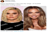 Sebastian Tribbie @YouveGotNoMale Khloe Kardashian's face has the range of Scarlett Johanssens acting career. THING THING PRETTy 7:25 PM - May 22, 2020 - Twitter for iPhone
