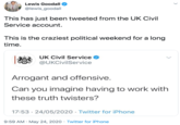 Lewis Goodall O @lewis_goodall This has just been tweeted from the UK Civil Service account. This is the craziest political weekend for a long time. UK Civil Service O @UKCivilService Arrogant and offensive. Can you imagine having to work with these truth twisters? 17:53 · 24/05/2020 · Twitter for iPhone 9:59 AM · May 24, 2020 · Twitter for iPhone >