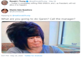 Donald J. Trump .Twitter is completely stifling FREE SPEECH, and I, as President, will not allow it to happen! @realDonaldTrump · May 26 Mackie Asks Questions @QfromMackie Replying to @realDonaldTrump What are you going to do Qaren? Call the manager? 9:57 PM May 26, 2020 · Twitter for Android