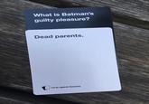 What is Batman's guilty pleasure? Dead parents. Cards Against Humanity