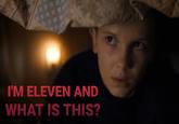 I'M ELEVEN AND WHAT IS THIS?