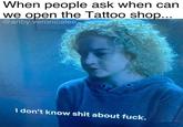 When people ask when can we open the Tattoo shop... @artby.veronicalee I don't know s--- about f---.