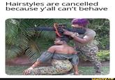 Hairstyles are cancelled because y'all can't behave ifunny.co