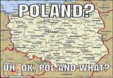 14 16 18 20 24 POLAND? Loba Władystawowo 40 80 mi BALT SEA 60 120 km dynia, Sopot LITHUANIA Kołobri Kości Tcze 54 Swingujście ZACHOD POMORS Szczecin stów Swidwi Hrodna Sokółka Kolno PODLASKIE Łomža Lubawa Tuchola KUJAWSKO- Bydgoszcz Złocieniec Nidzica *Stargard Szczeciński Grudziadz POMORSKIE Toru Pyrzyce Pita Mława Ostrołęka Białystok Zambrów Gorzów Wielkopolski Ciechanów Inowrpctaw Hajnówka Mogilno Włocławek Plock Pultusk Gniezno GERMANY Kostrzyn LUBUSKIE Swiebodzih Siemiatycze, POLAND. Konin Poznan BELARUS Gostynim Warsaw Siedlce Brest 52 WIELKOPOLSKIE Leszno Turek teczyca MAZOWIECKIE Biała Podska Parczew Zielona Góra Kalisz Skierniewice Garwolin Lódź Pabianice ŁÓDZKIE Cottbus Nowa Sol Tomaszów Mazówiecki Piotrków Trybunalski Skartysko-Kamienna Glogów Ostrów Sieradz Puławy Wietkopolski Bolesawiec, Legnica. Belchatów Radom Chetm -Oleśnica DOLNOŚLASKIE Wrocław Lublin LUBELSKIE Starachowice Swidnica Ostrowiec Świętokrzyski Czestochows Jelenia Góra Kielce ŚWIĘTOKRZYSKIE Pińczów OPOLSKIE Zamość Walbrzych Оpole ŠLĄSKIE Zabrze Bytom Gliwice Katowice Bybnik Tarnobrzeg Bitgoraj Kfodzko Dabrowa Górnicza Soshowiec PODKARPACKIE Lubaczów 50 Prague Tarnów Rzeszów Tychy Kraków Wodzosław Slaškh Ostrava Przemys! Lviv Bielsko-Biała UH, OK, POL'AND WHAT? Now LIC SLOVAKIA made with mematic © 2008 Encyclopadia Britannica, Inc.