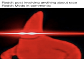Reddit post involving anything about race Reddit Mods in comments: